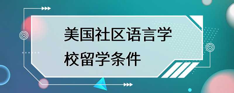 美国社区语言学校留学条件