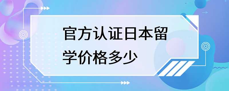 官方认证日本留学价格多少