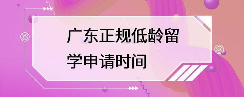 广东正规低龄留学申请时间