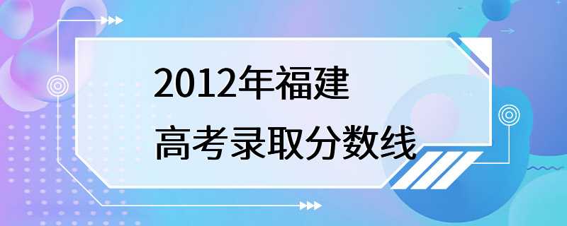 2012年福建高考录取分数线