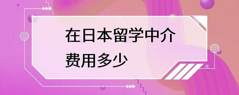 在日本留学中介费用多少