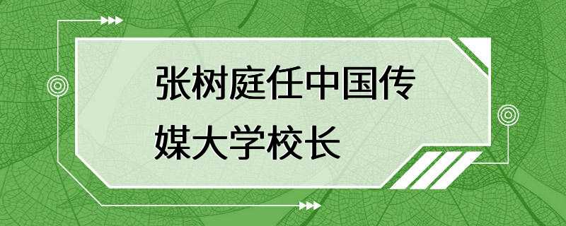 张树庭任中国传媒大学校长