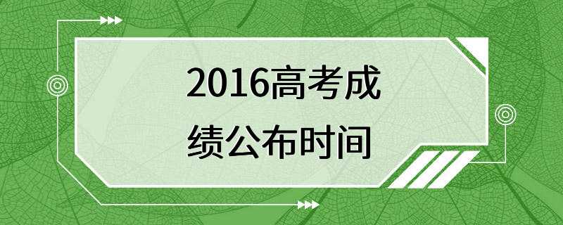 2016高考成绩公布时间