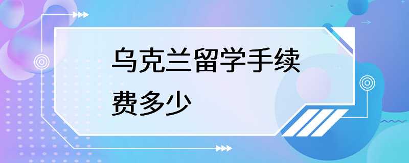 乌克兰留学手续费多少