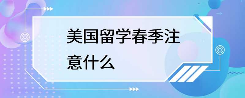 美国留学春季注意什么