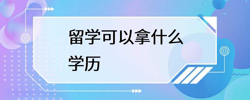 留学可以拿什么学历