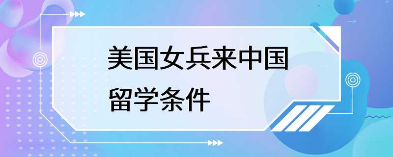 美国女兵来中国留学条件