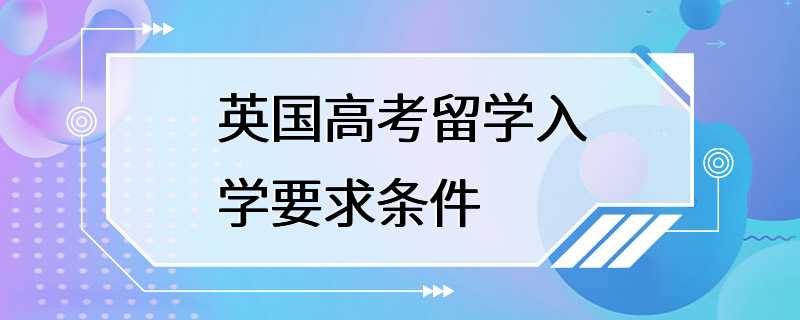 英国高考留学入学要求条件