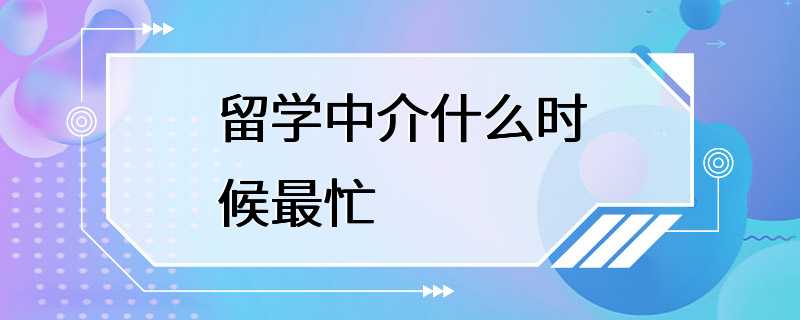 留学中介什么时候最忙