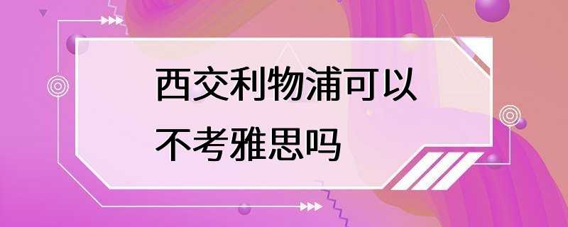 西交利物浦可以不考雅思吗