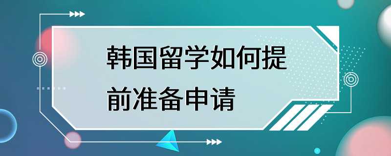 韩国留学如何提前准备申请