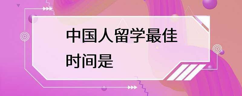 中国人留学最佳时间是