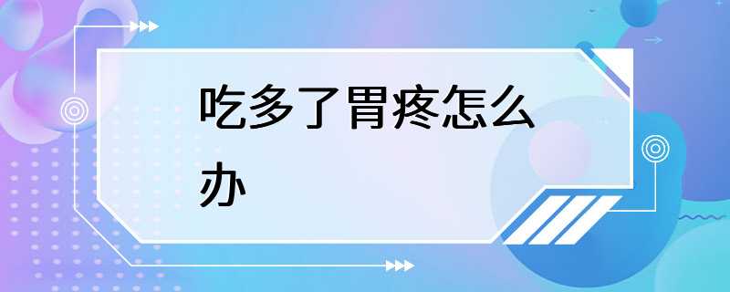 吃多了胃疼怎么办