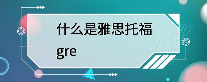 什么是雅思托福gre