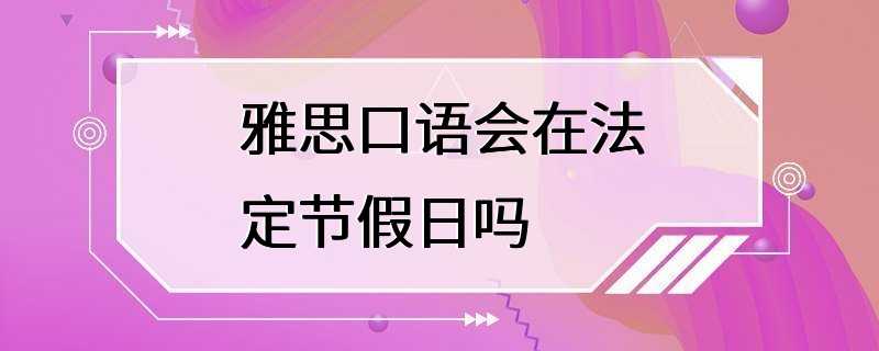 雅思口语会在法定节假日吗