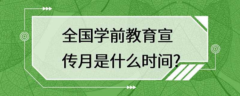 全国学前教育宣传月是什么时间?