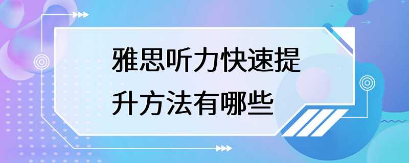 雅思听力快速提升方法有哪些