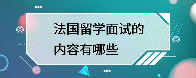 法国留学面试的内容有哪些