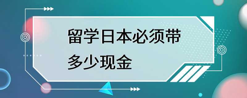 留学日本必须带多少现金