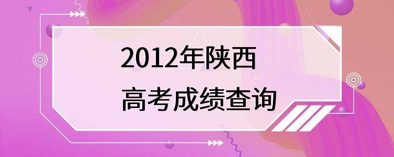 2012年陕西高考成绩查询