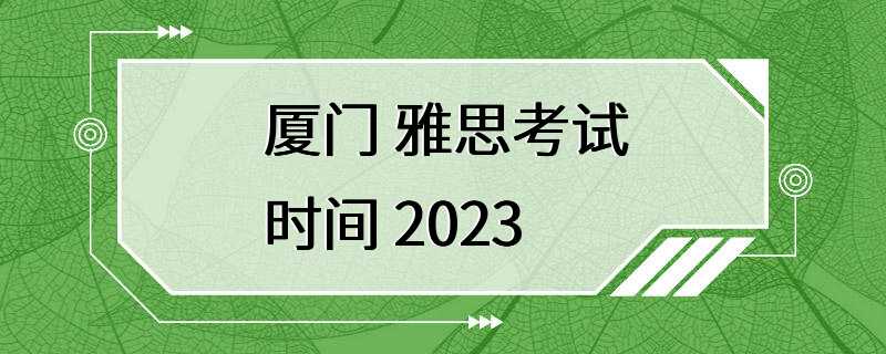 厦门 雅思考试时间 2023