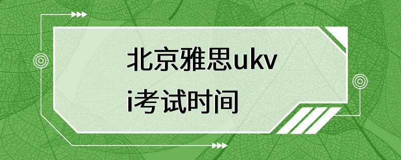 北京雅思ukvi考试时间