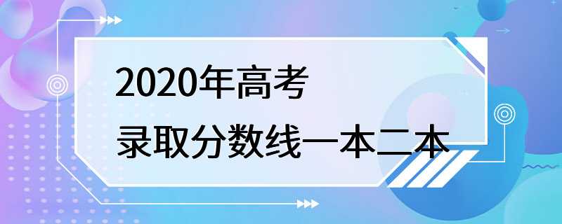 2020年高考录取分数线一本二本