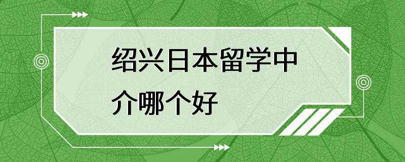 绍兴日本留学中介哪个好