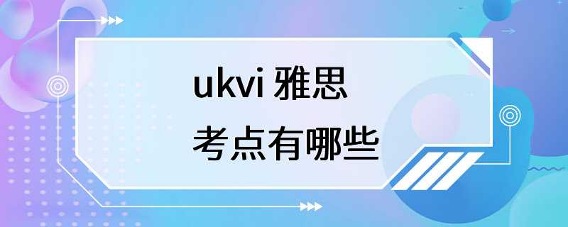 ukvi 雅思考点有哪些