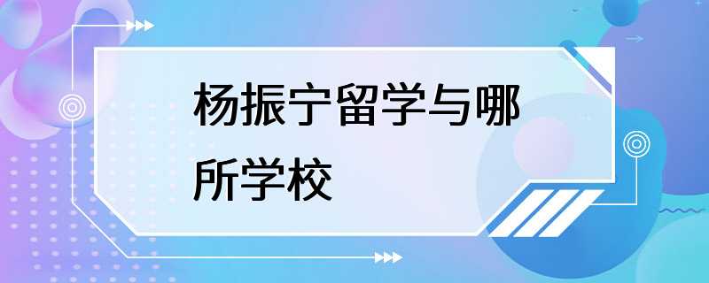 杨振宁留学与哪所学校