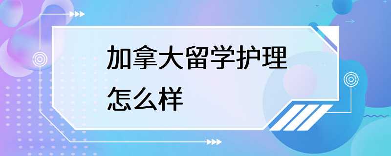 加拿大留学护理怎么样