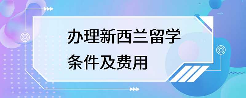 办理新西兰留学条件及费用