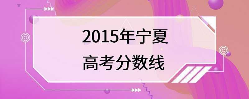 2015年宁夏高考分数线