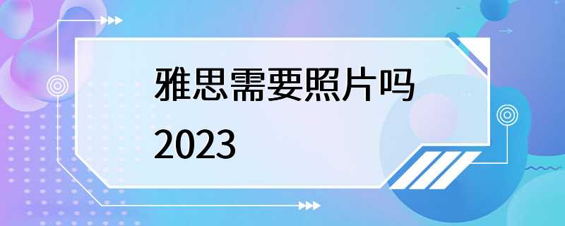 雅思需要照片吗2023