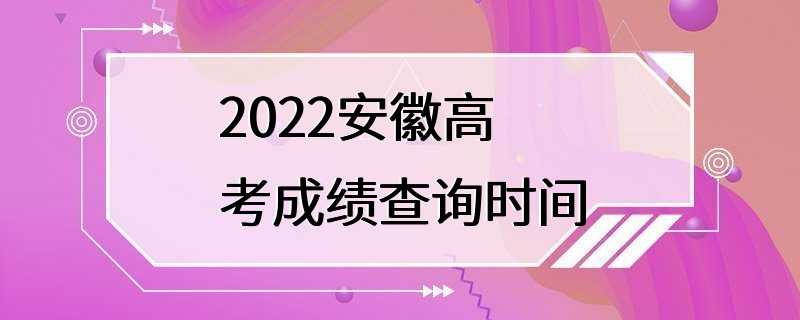 2022安徽高考成绩查询时间