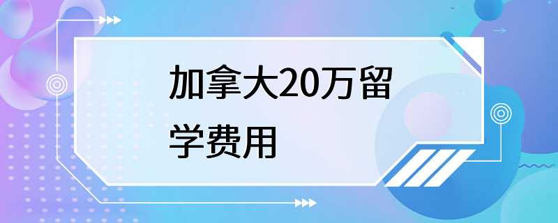 加拿大20万留学费用