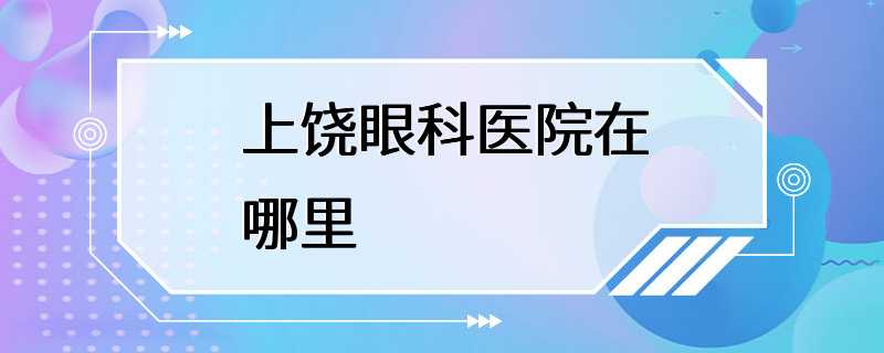 上饶眼科医院在哪里