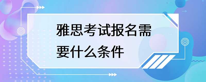 雅思考试报名需要什么条件