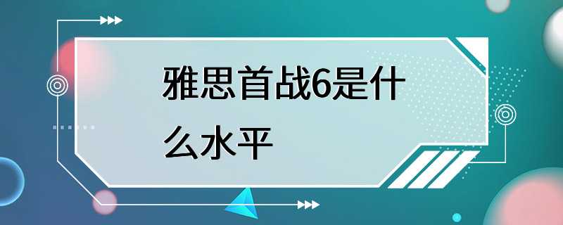 雅思首战6是什么水平