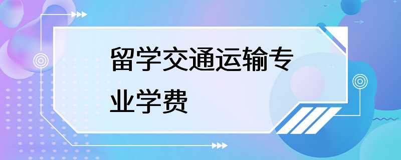 留学交通运输专业学费