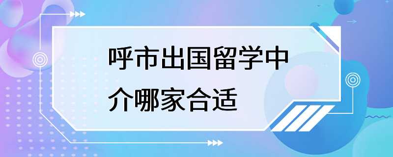 呼市出国留学中介哪家合适