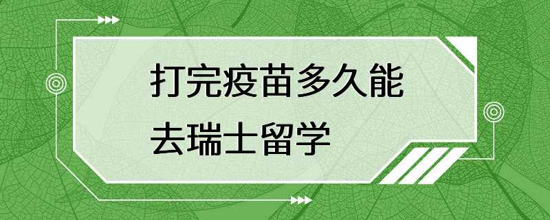 打完疫苗多久能去瑞士留学