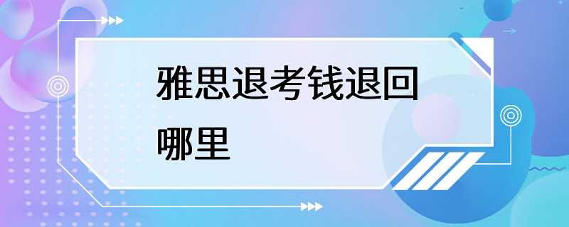 雅思退考钱退回哪里