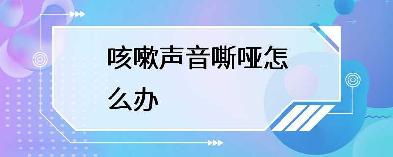 咳嗽声音嘶哑怎么办