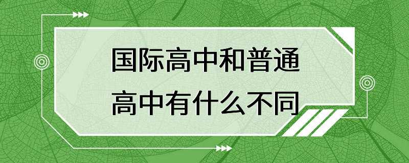 国际高中和普通高中有什么不同