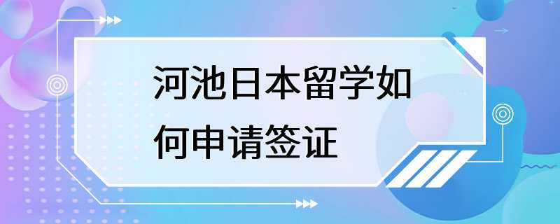 河池日本留学如何申请签证