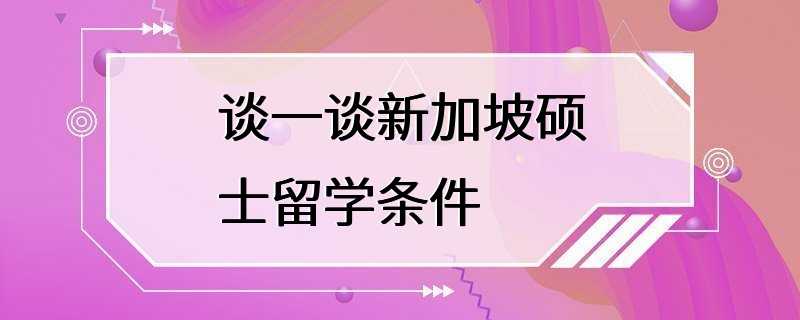 谈一谈新加坡硕士留学条件