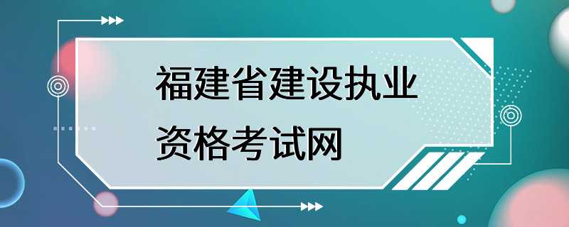 福建省建设执业资格考试网