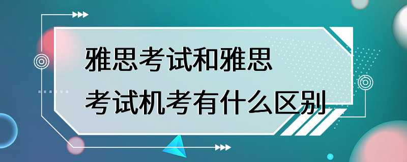 雅思考试和雅思考试机考有什么区别