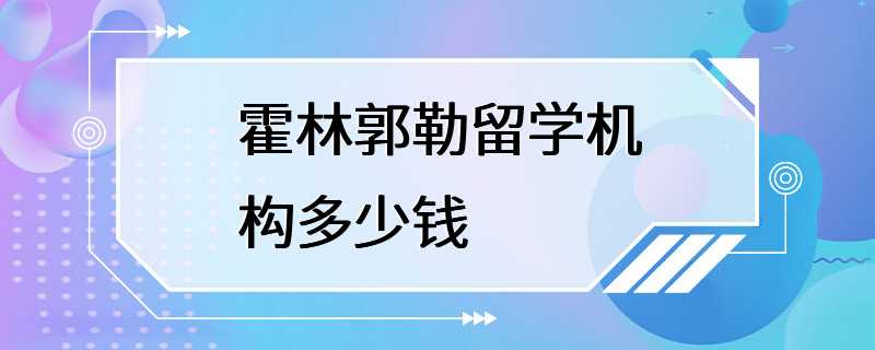 霍林郭勒留学机构多少钱